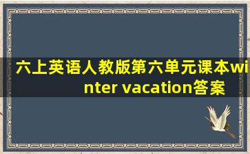 六上英语人教版第六单元课本winter vacation答案